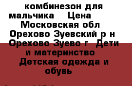 комбинезон для мальчика. › Цена ­ 450 - Московская обл., Орехово-Зуевский р-н, Орехово-Зуево г. Дети и материнство » Детская одежда и обувь   